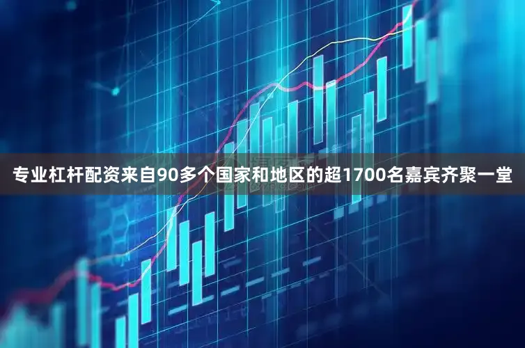 专业杠杆配资来自90多个国家和地区的超1700名嘉宾齐聚一堂