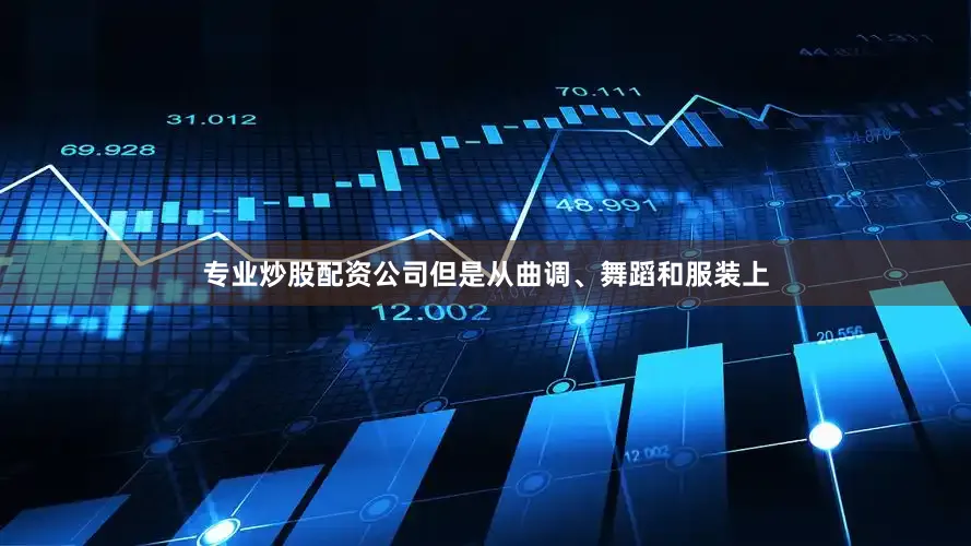 专业炒股配资公司但是从曲调、舞蹈和服装上