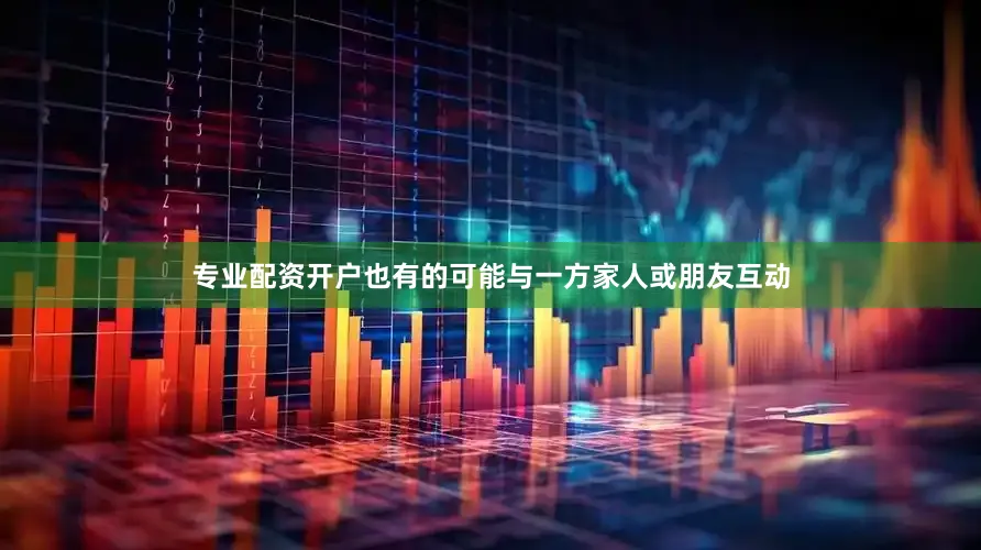 专业配资开户也有的可能与一方家人或朋友互动