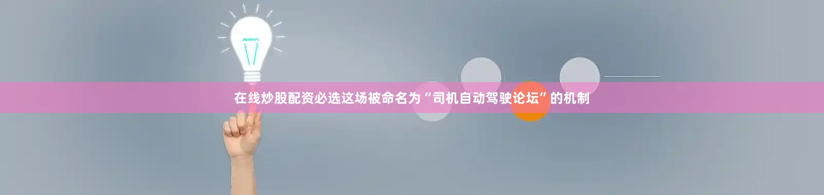 在线炒股配资必选这场被命名为“司机自动驾驶论坛”的机制