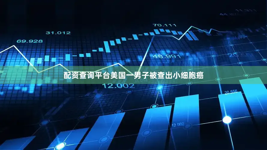 配资查询平台美国一男子被查出小细胞癌
