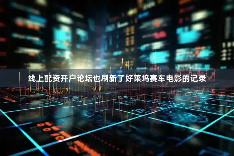 线上配资开户论坛也刷新了好莱坞赛车电影的记录