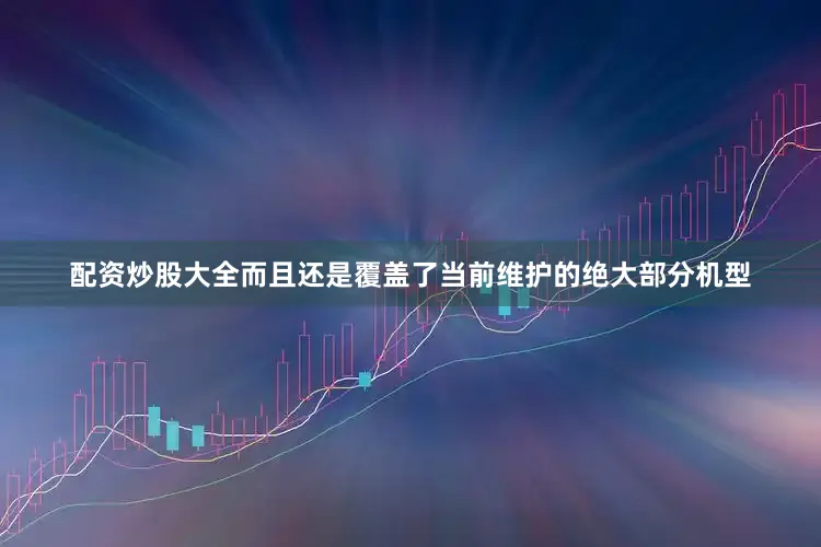 配资炒股大全而且还是覆盖了当前维护的绝大部分机型