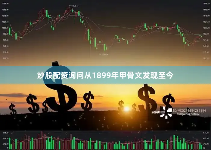 炒股配资询问从1899年甲骨文发现至今