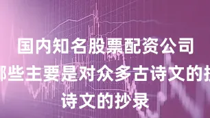 国内知名股票配资公司有哪些主要是对众多古诗文的抄录