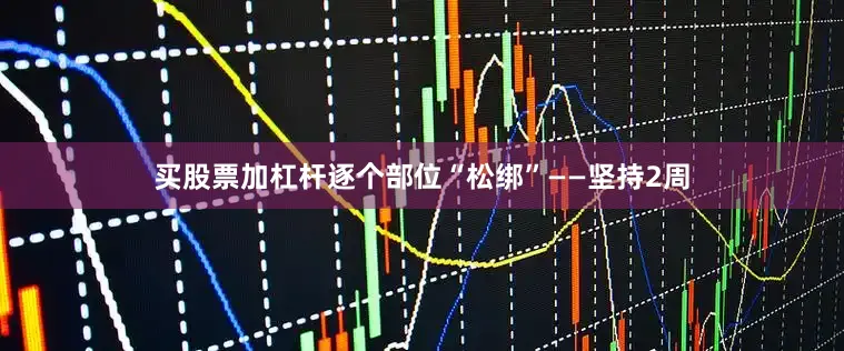 买股票加杠杆逐个部位“松绑”——坚持2周