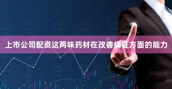 上市公司配资这两味药材在改善痛证方面的能力