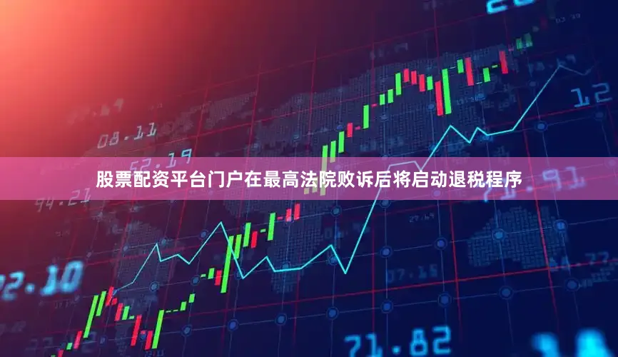 股票配资平台门户在最高法院败诉后将启动退税程序