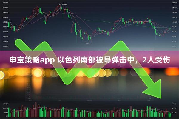 申宝策略app 以色列南部被导弹击中，2人受伤