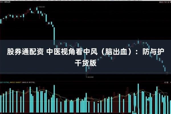 股券通配资 中医视角看中风（脑出血）：防与护干货版