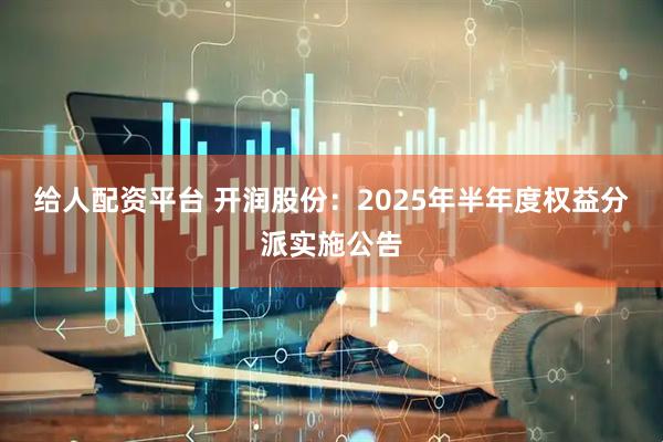给人配资平台 开润股份：2025年半年度权益分派实施公告