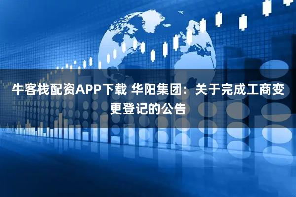 牛客栈配资APP下载 华阳集团:关于完成工商变更登记的公告