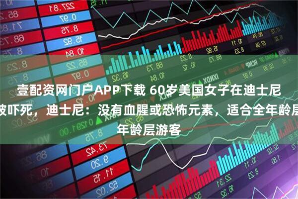 壹配资网门户APP下载 60岁美国女子在迪士尼鬼屋被吓死，迪士尼：没有血腥或恐怖元素，适合全年龄层游客