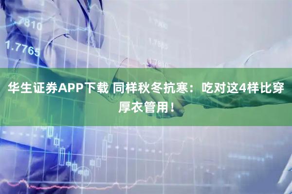 华生证券APP下载 同样秋冬抗寒:吃对这4样比穿厚衣管用!
