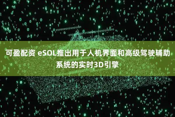 可盈配资 eSOL推出用于人机界面和高级驾驶辅助系统的实时3D引擎