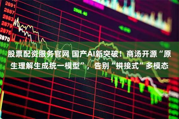 股票配资服务官网 国产AI新突破！商汤开源“原生理解生成统一模型”，告别“拼接式”多模态