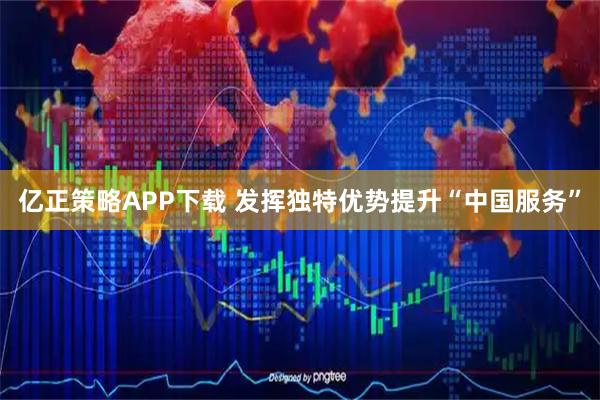 亿正策略APP下载 发挥独特优势提升“中国服务”