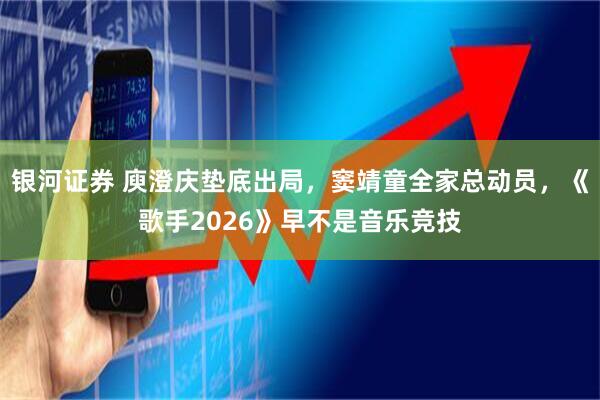 银河证券 庾澄庆垫底出局，窦靖童全家总动员，《歌手2026》早不是音乐竞技