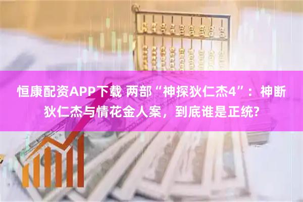 恒康配资APP下载 两部“神探狄仁杰4”：神断狄仁杰与情花金人案，到底谁是正统?