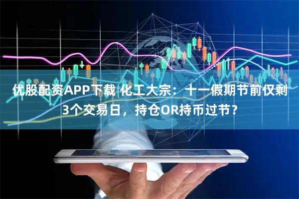 优股配资APP下载 化工大宗：十一假期节前仅剩3个交易日，持仓OR持币过节？